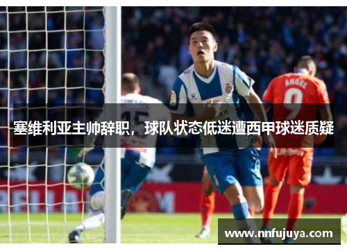 塞维利亚主帅辞职，球队状态低迷遭西甲球迷质疑