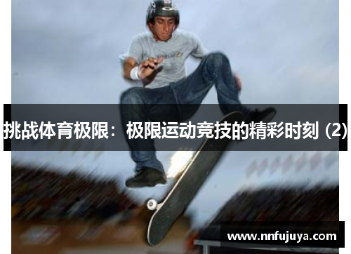 挑战体育极限：极限运动竞技的精彩时刻 (2)