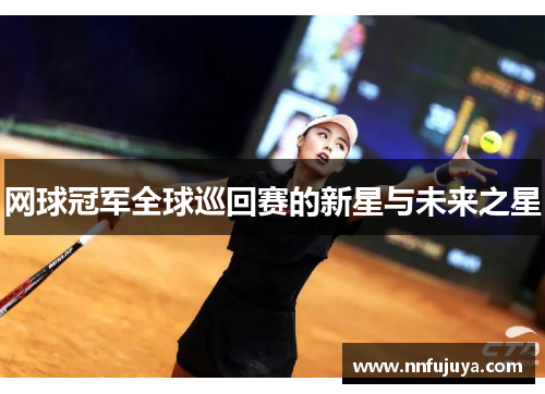 网球冠军全球巡回赛的新星与未来之星