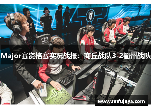 Major赛资格赛实况战报：商丘战队3-2衢州战队