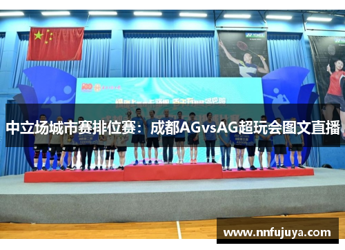中立场城市赛排位赛：成都AGvsAG超玩会图文直播